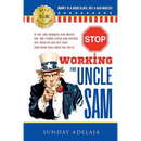 Stop Working for Uncle Sam: If you are working for money you are under Uncle Sam system. You need to get out fast. This book will help you do it.