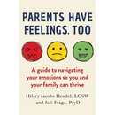 Parents Have Feelings, Too: A Guide to Navigating Your Emotions So You and Your Family Can Thrive