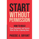 Start Without Permission: How to Build Power, Momentum, and Success When No One Is Opening Doors