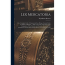 Lex Mercatoria: Or, a Complete Code of Commercial Law; Being a General Guide to All Men in Business ... With an Account of Our Mercant