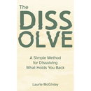 The Dissolve: A Simple Method for Dissolving What Holds You Back