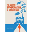 The Incredible Transformation of Gregory Todd: A Novel about Leadership and Managing Change