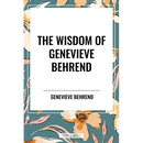 Wisdom of Genevieve Behrend: Your Invisible Power, Attaining Your Desires