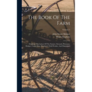 The Book Of The Farm: Detailing The Labors Of The Farmer, Steward, Plowman, Hedger, Cattle-man, Shepherd, Field-worker, And Dairymaid; Volume 1