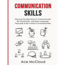 Communication Skills: Discover The Best Ways To Communicate, Be Charismatic, Use Body Language, Persuade & Be A Great Conversationalist