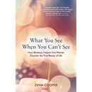 What You See When You Can't See: How Blindness Helped One Woman Discover the True Beauty of Life