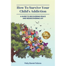 How To Survive Your Child's Addiction: A Guide To Recovering Peace And Rediscovering Joy