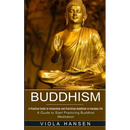 Buddhism: Real-life Buddhist Teachings & Practices for Real Change (A Guide to Start Practicing Buddhist Meditation)
