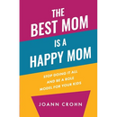 The Best Mom Is A Happy Mom: Stop Doing It All And Be a Role Model for Your Kids