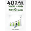 40 Frugal Rules For Your Journey To Financial Freedom: Your A-Z Practical and Pragmatic Guide For Wealth Management
