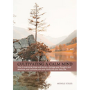 Cultivating a Calm Mind: How to reduce stress and anxiety, manage your thoughts and emotions and live a calmer life