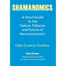 Shamanomics: A Short Guide to the Failure, Fallacies and Future of Macroeconomics