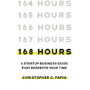 168 Hours: A Startup Business Guide That Respects Your Time: A Smarter Way to Start, Structure, and Scale a Small Business.