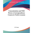 Concentration and Will Power a Correspondence Course in Twelve Lessons