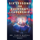 Six Lessons for Everyday Leadership: From the Operating Room Into Everyday Life, What Surgery Taught Me About Leadership That Can Be Applied by Everyo