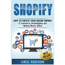 Shopify: How To Create Your Online Empire!- E-commerce, Dropshipping and Making Money Online