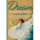Dream Interpretation: A Practical Guide to Understand Your Dreams Through Science and Symbolism - Unlock Self-Awareness, Gain Clarity, and Build Confi
