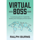 Virtual Boss: A practical guide for masterfully leading and managing remote teams