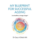 My Blueprint For Successful Ageing: Live Healthier, Stronger, Longer!