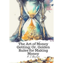 The Art of Money Getting; Or, Golden Rules for Making Money