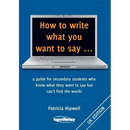How to write what you want to say ...: a guide for secondary students who know what they want to say but can't find the worlds