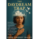 The Daydream Trap: Break Free from Maladaptive Daydreaming with Acceptance and Commitment Therapy (ACT) and Somatic Tools to Reclaim Your Present Life