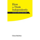 How to Think Independently: Learn how to think, not what to think
