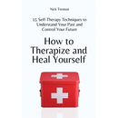 How to Therapize and Heal Yourself: 15 Self-Therapy Techniques to Understand Your Past and Control Your Future