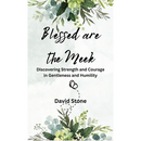 Blessed are the Meek: Discovering Strength and Courage in Gentleness and Humility