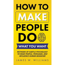 How to Make People Do What You Want: Methods of Subtle Psychology to Read People, Persuade, and Influence Human Behavior