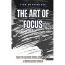 The Art of Focus: How to Master Your Attention in a Distracted World