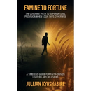Famine to Fortune, The Covenant Path to Supernatural Provision When Logic Says Otherwise