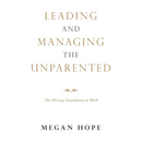 Leading and Managing the Unparented: The Missing Foundation at Work