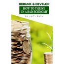 Debunk & Develop: How to Thrive In a Bad Economy