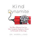 Kind Dynamite: Six Ways Women Can Use Our Uniquely Explosive Power to Persuade in Meetings