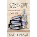 Confucius in My Cubicle: Practical Wisdom for the Leader in All of Us