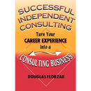 Successful Independent Consulting: Turn Your Career Experience Into a Consulting Business