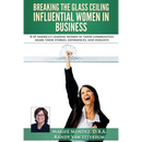 Breaking the Glass Ceiling - Influential Women in Business: 8 of America's leading women in their communities share their stories, experiences, and in