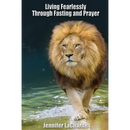 LIVING FEARLESSLY Through Fasting and Prayer