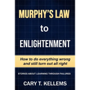Murphy's Law To Enlightenment: How to Do Everything Wrong and Still Turn Out Alright