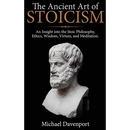The Ancient Art of Stoicism: An Insight into the Stoic Philosophy, Ethics, Wisdom, Virtues, and Meditation