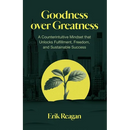 Goodness over Greatness: A Counterintuitive Mindset That Unlocks Fulfillment, Freedom, and Sustainable Success