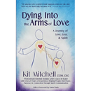 Dying Into The Arms Of Love: A Journey of Love, Loss, and Spirit