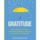 Gratitude: Discover How To Gain Emotional Freedom Through The Power Of Gratitude