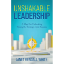 Unshakable Leadership: A Map For Unlocking Strength, Strategy, And Success