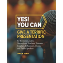 Yes! You Can Give A Terrific Presentation: for Business Leaders, Networkers, Teachers, Trainers, Coaches, Influencers, Clergy, and Public Speakers
