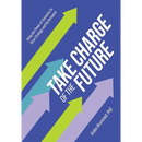 Take Charge of the Future: Using the Power of Scenarios to Drive Strategy and Performance