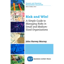 Risk and Win!: A Simple Guide to Managing Risks in Small and Medium-Sized Organizations