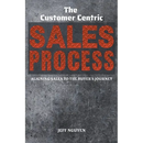 The Customer Centric Sales Process: Aligning Sales to the Buyer's Journey