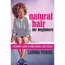 Natural Hair For Beginners: A Beginner's Guide To Going Natural Successfully!